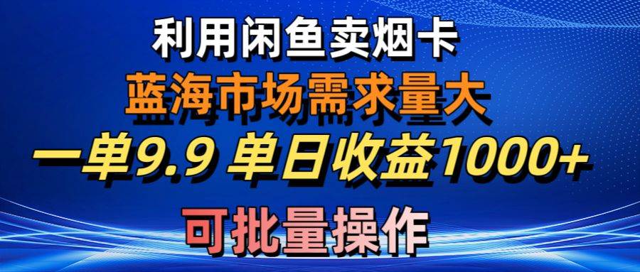 利用咸鱼卖烟卡，蓝海市场需求量大，一单9.9单日收益1000+，可批量操作-万利网