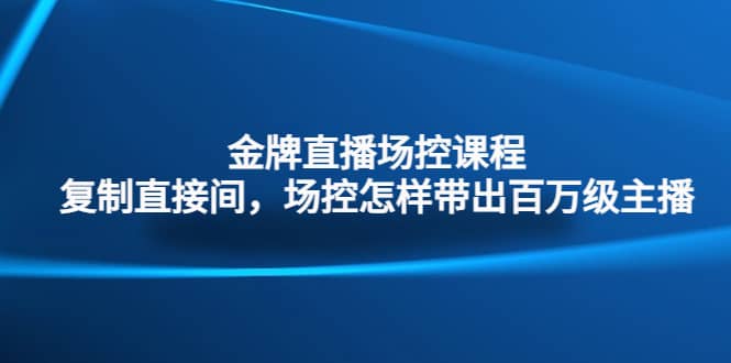 金牌直播场控课程：复制直接间，场控如何带出百万级主播-万利网