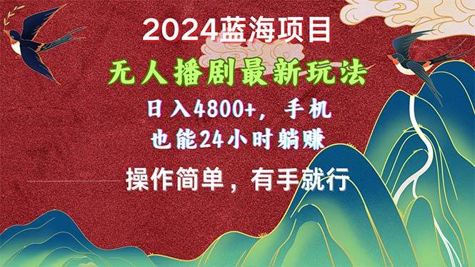 2024蓝海项目，无人播剧最新玩法，日入4800+，手机也能操作简单有手就行-万利网