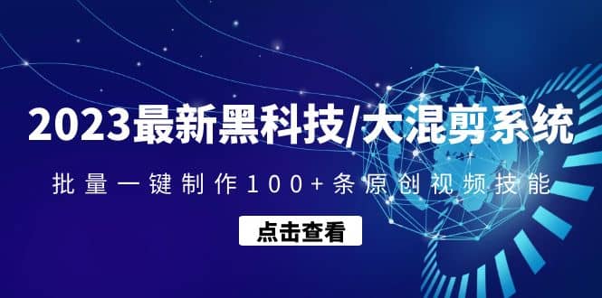 2023最新黑科技/大混剪系统：批量一键制作100+条原创视频技能-万利网