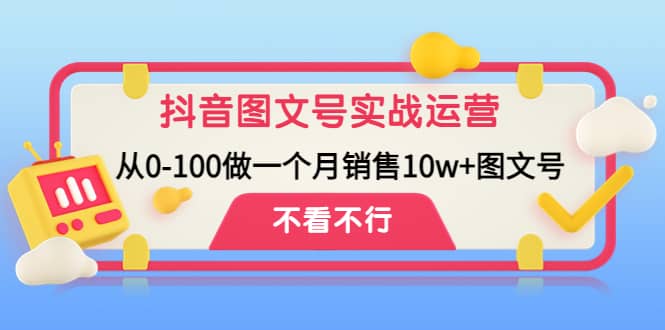 抖音图文号实战运营教程：从0-100做一个月销售10w+图文号-万利网