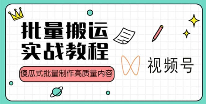 视频号批量搬运实战赚钱教程，傻瓜式批量制作高质量内容【附视频教程+PPT】-万利网