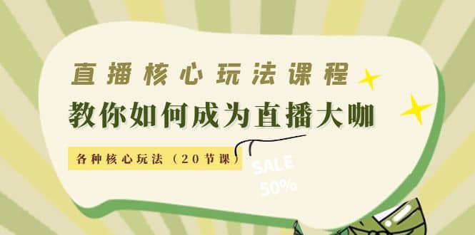 直播核心玩法：教你如何成为直播大咖，各种核心玩法（20节课）-万利网