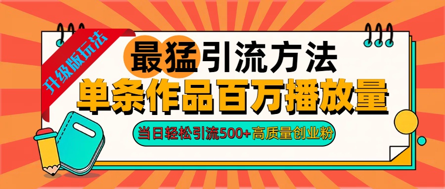 2024年最猛引流方法单条作品百万播放量 当日轻松引流500+高质量创业粉-万利网