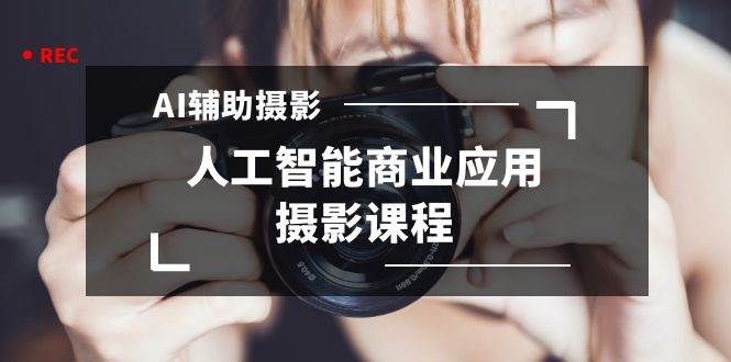 2024年AI辅助摄影人工智能商业应用摄影课程（37节课）-万利网
