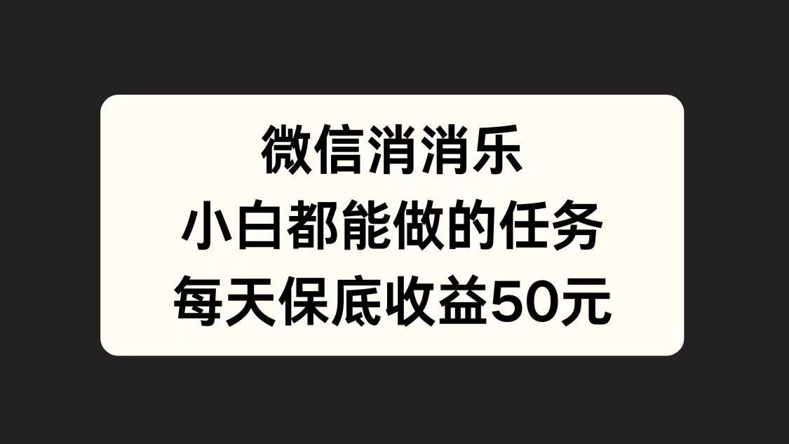 微信消一消，小白都能做的任务，每天收益保底50元-万利网