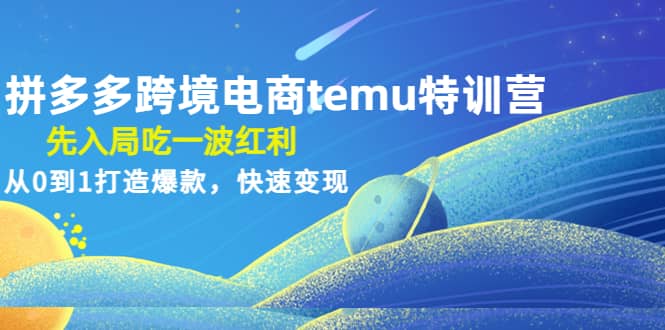 拼多多跨境电商temu特训营：先入局吃一波红利，从0到1打造爆款，快速变现-万利网