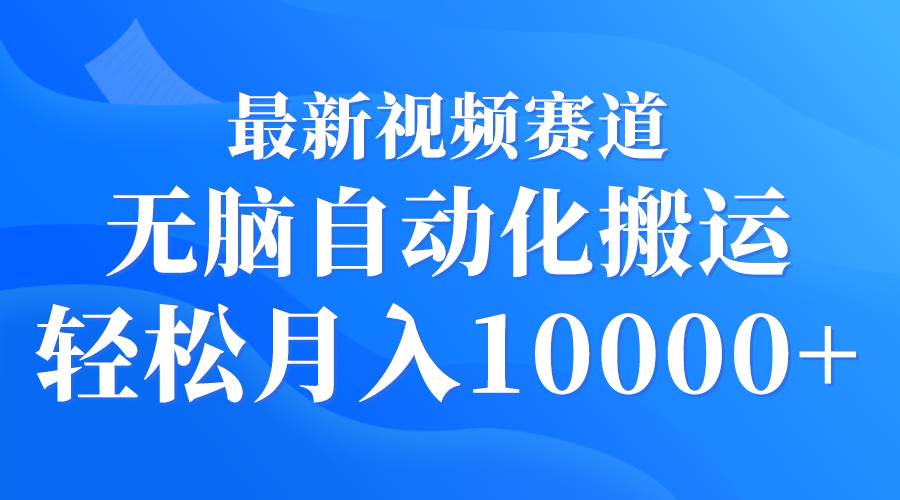 最新视频赛道 无脑自动化搬运 轻松月入10000+-万利网