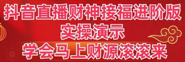 抖音直播财神接福进阶版 实操演示 学会马上财源滚滚来-万利网