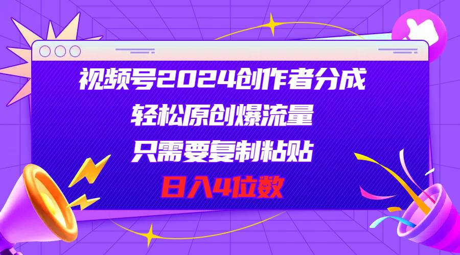 视频号2024创作者分成，轻松原创爆流量，只需要复制粘贴，日入4位数-万利网