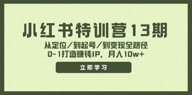小红书特训营13期，从定位/到起号/到变现全路径，0-1打造赚钱IP，月入10w+-万利网