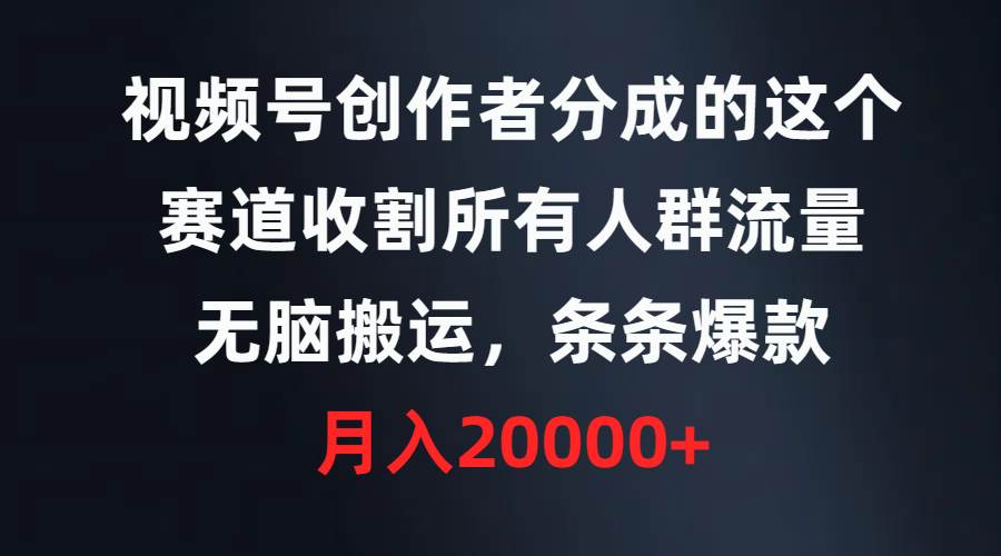 视频号创作者分成的这个赛道，收割所有人群流量，无脑搬运，条条爆款，…-万利网