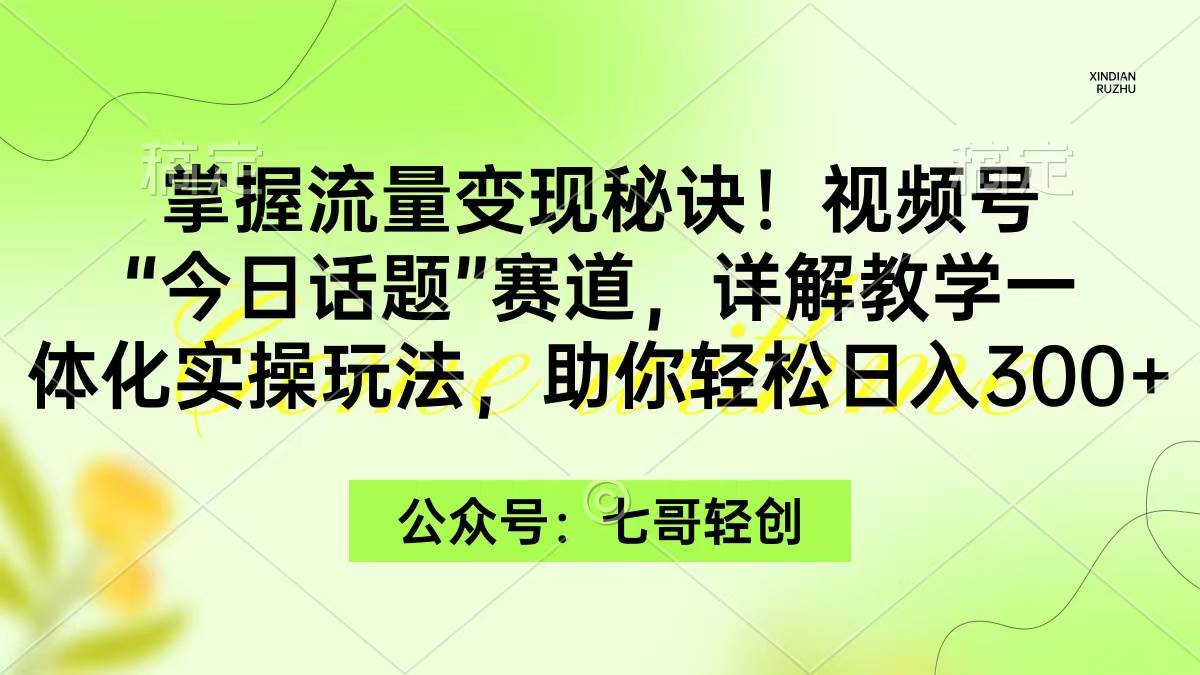 掌握流量变现秘诀！视频号“今日话题”赛道，一体化实操玩法，助你日入300+-万利网