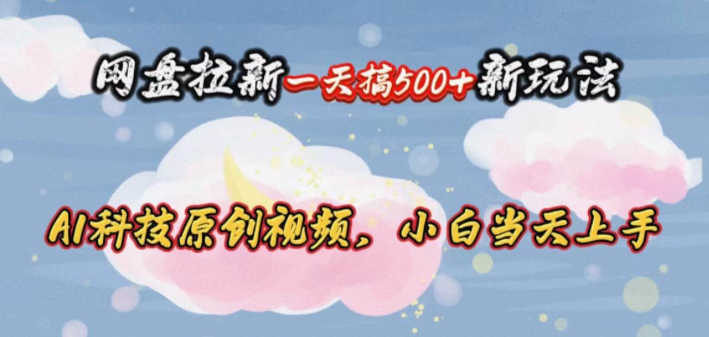 网盘拉新一天搞500新玩法，Ai科技原创视频，小白当天上手-万利网