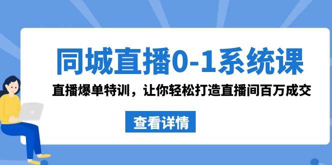 同城直播0-1系统课 抖音同款：直播爆单特训，让你轻松打造直播间百万成交-万利网