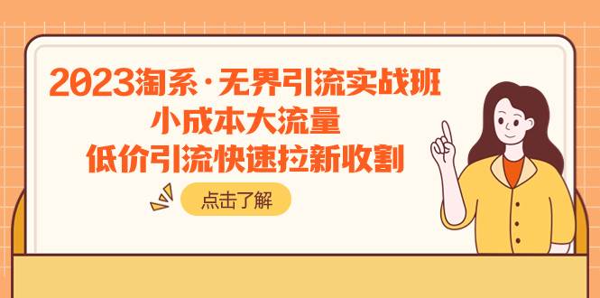 2023淘系·无界引流实战班：小成本大流量，低价引流快速拉新收割-万利网