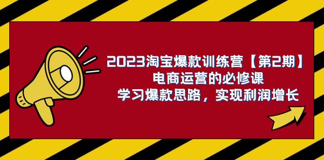 2023淘宝爆款训练营【第2期】电商运营的必修课，学习爆款思路 实现利润增长-万利网