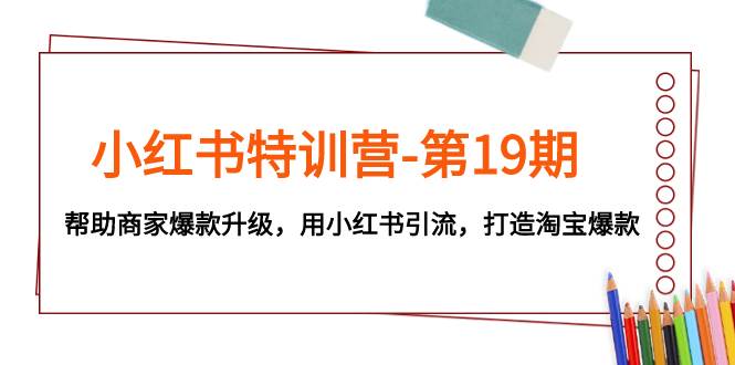 小红书特训营-第19期，帮助商家爆款升级，用小红书引流，打造淘宝爆款-万利网
