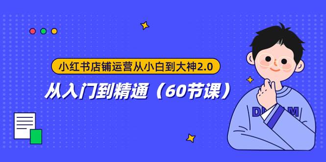 小红书店铺运营从小白到大神2.0，从入门到精通（60节课）-万利网