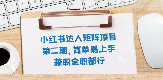 小红书达人矩阵项目第二期，简单易上手，兼职全职都行（11节课）-万利网
