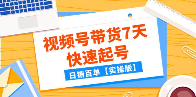某公众号付费文章：视频号带货7天快速起号，日销百单【实操版】-万利网