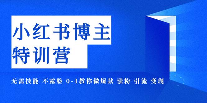 小红书博主爆款特训营-11期 无需技能 不露脸 0-1教你做爆款 涨粉 引流 变现-万利网