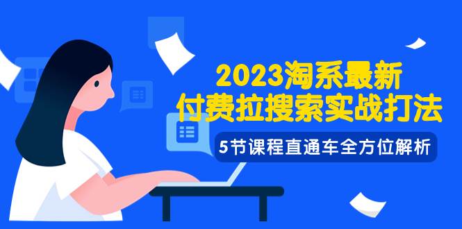 2023淘系·最新付费拉搜索实战打法，5节课程直通车全方位解析-万利网