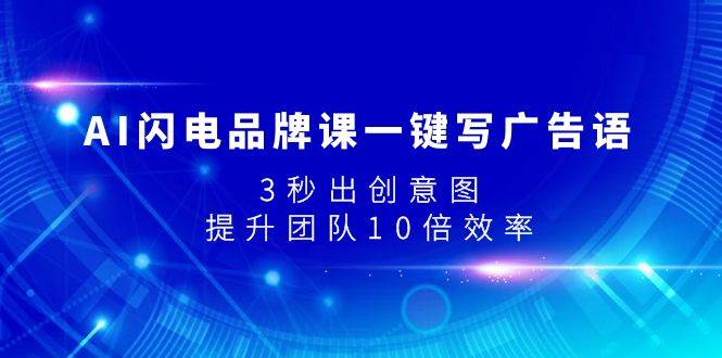 AI闪电品牌课一键写广告语，3秒出创意图，提升团队10倍效率-万利网