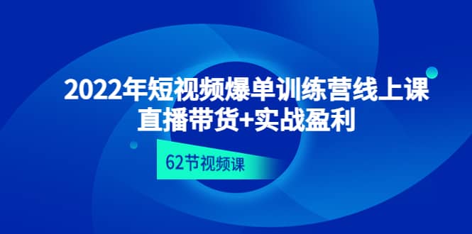 2022年短视频爆单训练营线上课：直播带货+实操盈利（62节视频课)-万利网