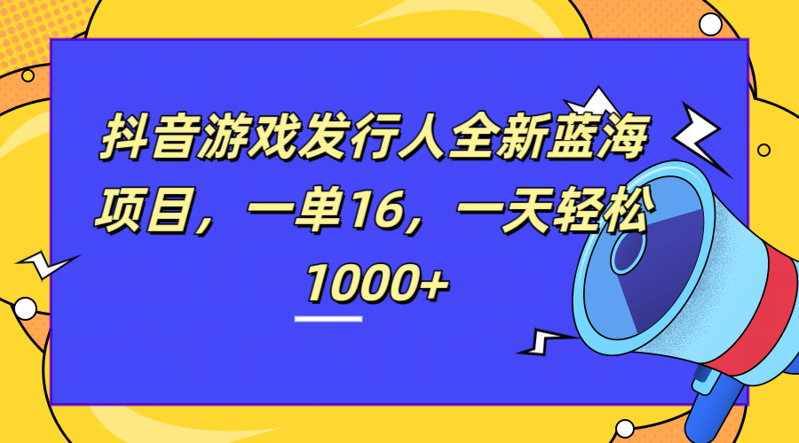 全新抖音游戏发行人蓝海项目，一单16，一天轻松1000+-万利网