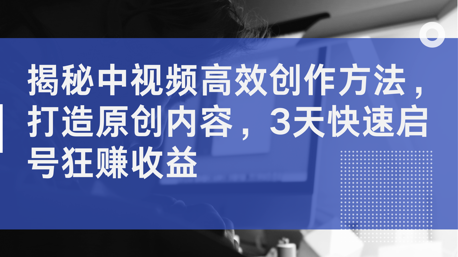 揭秘中视频高效创作方法，打造原创内容，2天快速启号狂赚收益-万利网