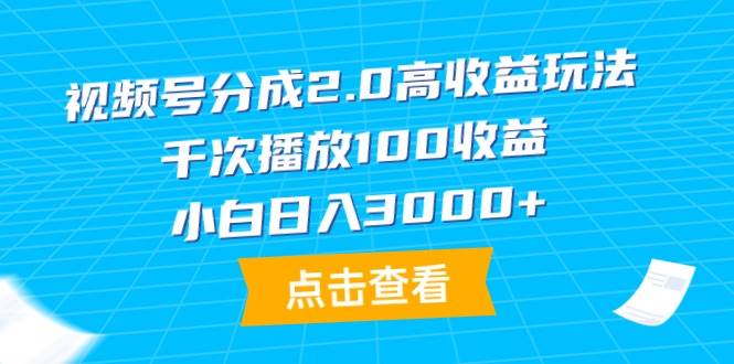 视频号分成2.0高收益玩法，千次播放100收益，小白日入3000+-万利网
