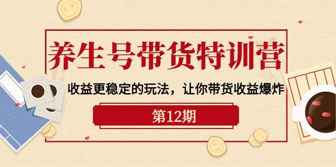 养生号带货特训营【12期】收益更稳定的玩法，让你带货收益爆炸-9节直播课-万利网