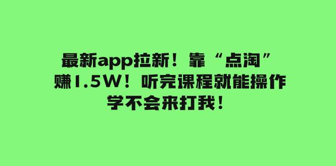 最新app拉新！靠“点淘”赚1.5W！听完课程就能操作！学不会来打我！-万利网