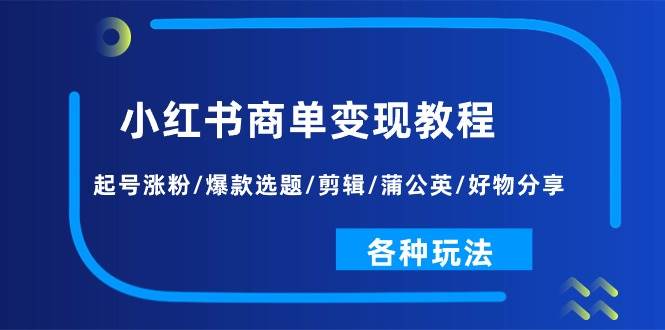 小红书商单变现教程：起号涨粉/爆款选题/剪辑/蒲公英/好物分享/各种玩法-万利网