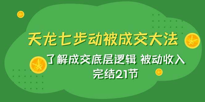 天龙/七步动被成交大法：了解成交底层逻辑 被动收入 完结21节-万利网