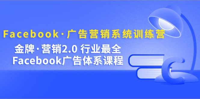 Facebook·广告营销系统训练营：金牌·营销2.0 行业最全Facebook广告·体系-万利网