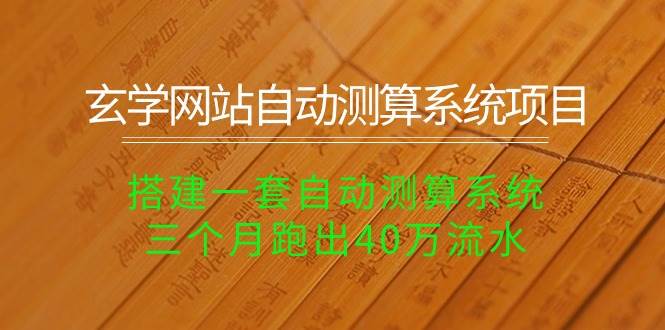 玄学网站自动测算系统项目：搭建一套自动测算系统，三个月跑出40万流水-万利网