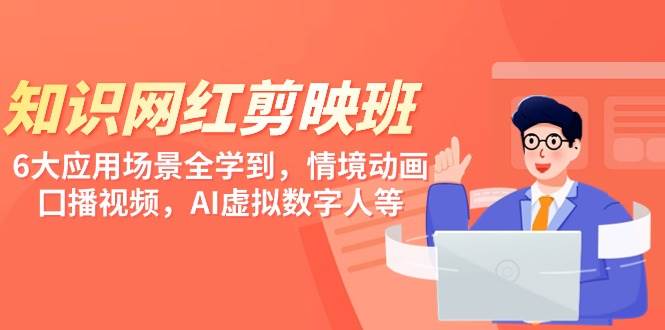 知识 网红剪映班，6大应用 场景全学到，情境动画，囗播视频，AI虚拟数字人-万利网