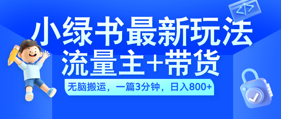 2024小绿书流量主+带货最新玩法，AI无脑搬运，一篇图文3分钟，日入800+-万利网