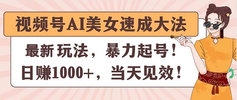 视频号AI美女速成大法，暴力起号，日赚1000+，当天见效-万利网
