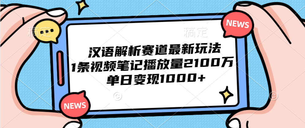 汉语解析赛道最新玩法，1条视频笔记播放量2100万，单日变现1000+-万利网