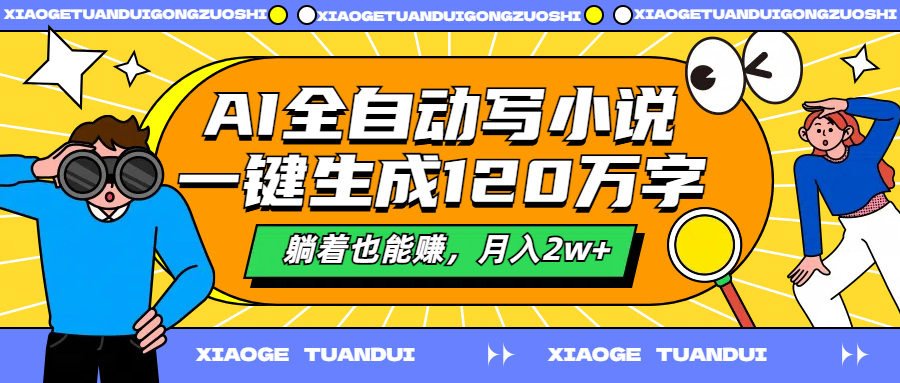 AI全自动写小说，一键生成120万字，躺着也能赚，月入2w+-万利网