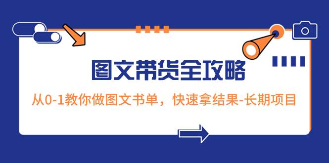 超火的图文带货全攻略：从0-1教你做图文书单，快速拿结果-长期项目-万利网
