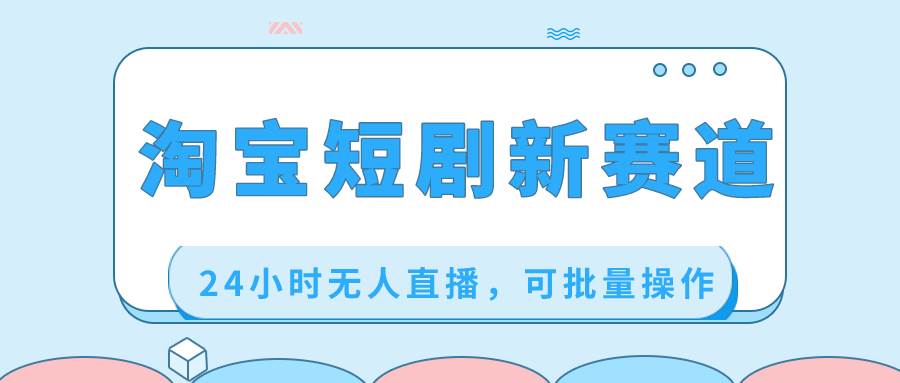 淘宝短剧新赛道，24小时无人直播，可批量操作-万利网