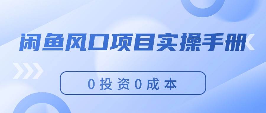 闲鱼风口项目实操手册，0投资0成本，让你做到，月入过万，新手可做-万利网