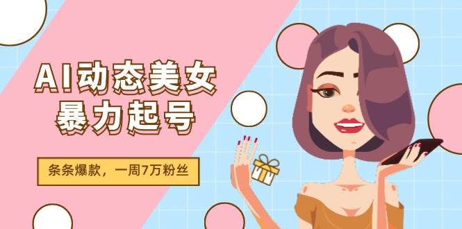 AI动态美女暴力起号2.0，新赛道原创作品，条条爆款，一周7万粉丝-万利网