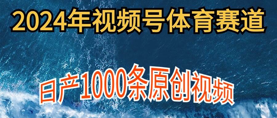 2024年体育赛道视频号，新手轻松操作， 日产1000条原创视频,多账号多撸分成-万利网
