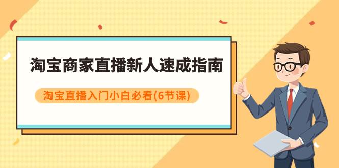 淘宝商家直播新人速成指南，淘宝直播入门小白必看（6节课）-万利网
