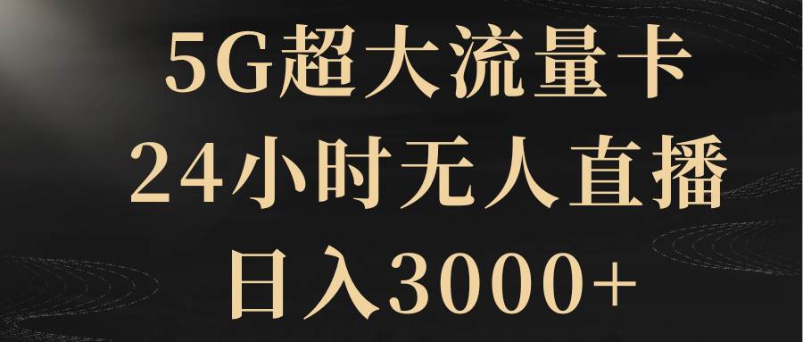 5G超大流量卡，24小时无人直播，日入3000+-万利网